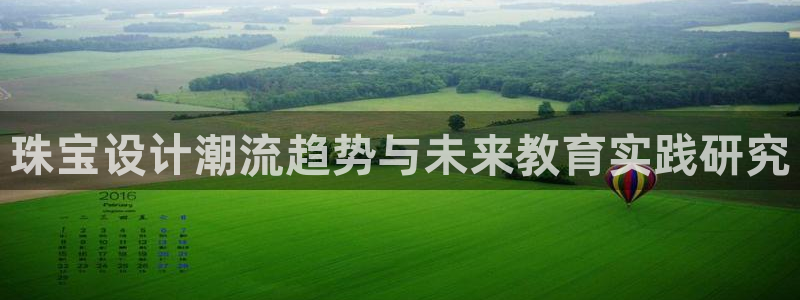 新宝5登录地址：珠宝设计潮流趋势与未来教育实践研究