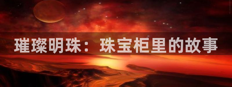 新宝5 888：璀璨明珠：珠宝柜里的故事