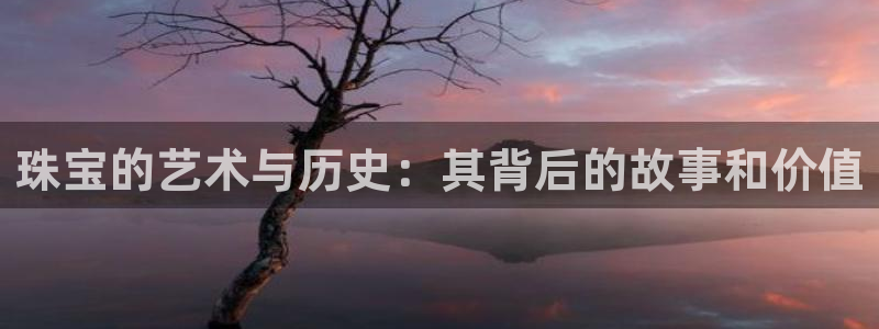 新宝5下载到桌面：珠宝的艺术与历史：其背后的故事和价值