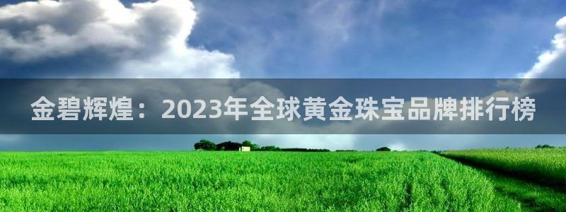 新宝娱乐5入口：金碧辉煌：2023年全球黄金珠宝品牌排行榜