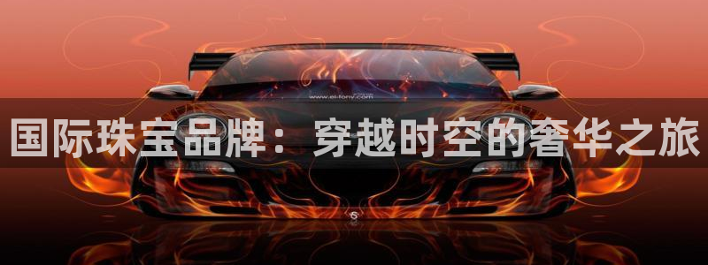 新宝5口67五壹叁八：国际珠宝品牌：穿越时空的奢华之旅