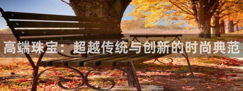 新宝5注册测速登录：高端珠宝：超越传统与创新的时尚典范