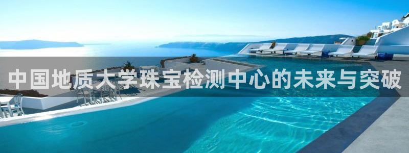 新宝G5：中国地质大学珠宝检测中心的未来与突破