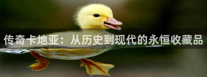 新宝新5：传奇卡地亚：从历史到现代的永恒收藏品