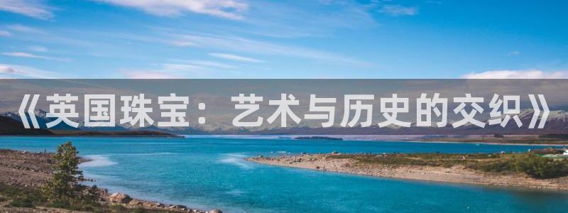 新宝5 代理：《英国珠宝：艺术与历史的交织》