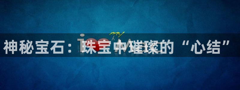 5新宝：神秘宝石：珠宝中璀璨的“心结”