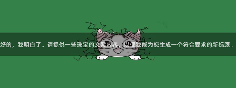 新宝5登录界面：好的，我明白了。请提供一些珠宝的文案内容，以便我能为您生成一个符