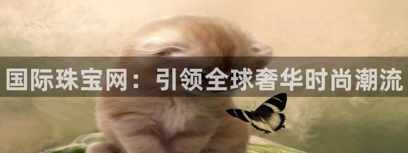 新宝5代理注册：国际珠宝网：引领全球奢华时尚潮流