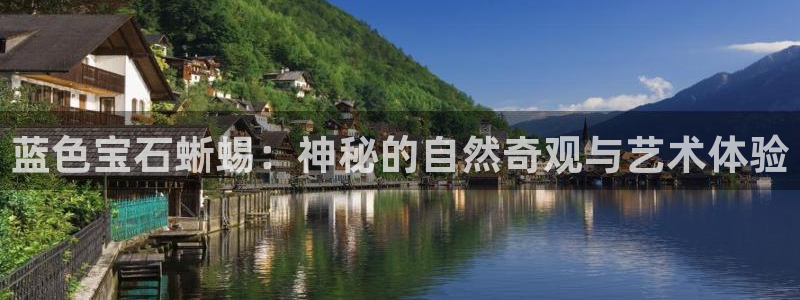 新宝5手机登录：蓝色宝石蜥蜴：神秘的自然奇观与艺术体验