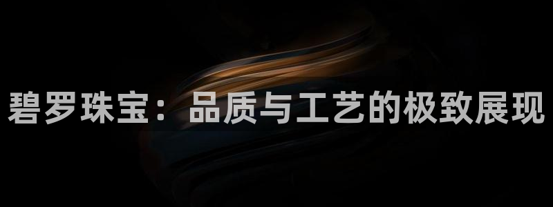 新宝5官方：碧罗珠宝：品质与工艺的极致展现