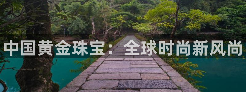 新宝5娱乐登陆：中国黄金珠宝：全球时尚新风尚