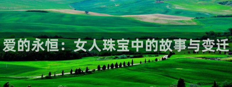 新宝5什么时候上市：爱的永恒：女人珠宝中的故事与变迁