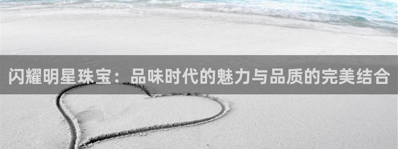 新宝gg5：闪耀明星珠宝：品味时代的魅力与品质的完美结合