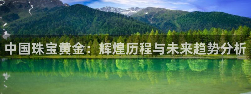 新宝5娱乐没：中国珠宝黄金：辉煌历程与未来趋势分析