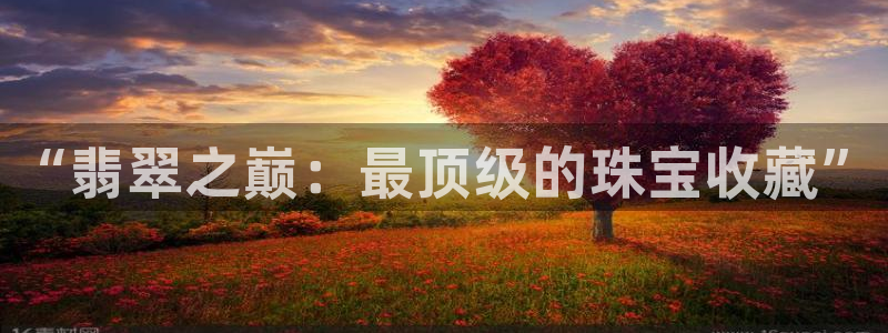 新宝5是谁的：“翡翠之巅：最顶级的珠宝收藏”