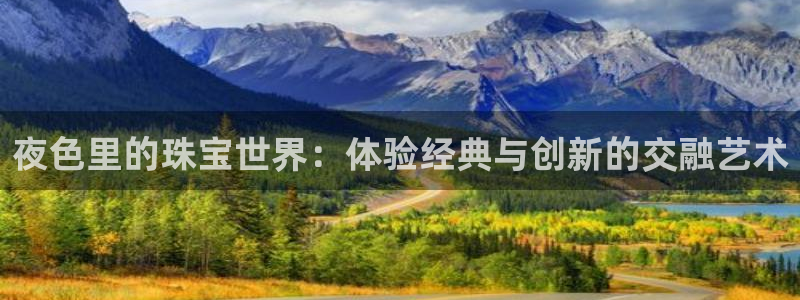 新宝5上来77542：夜色里的珠宝世界：体验经典与创新的交融艺术