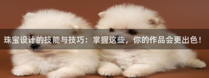 新宝5平台注册：珠宝设计的技能与技巧：掌握这些，你的作品会更出色！