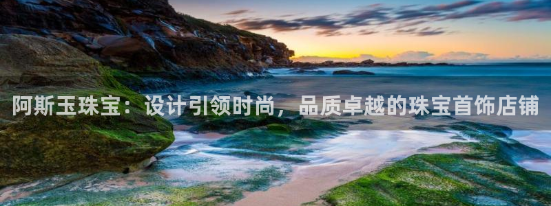 新宝5注册：阿斯玉珠宝：设计引领时尚，品质卓越的珠宝首饰店铺