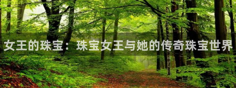 新宝5新宝6顺达：女王的珠宝：珠宝女王与她的传奇珠宝世界