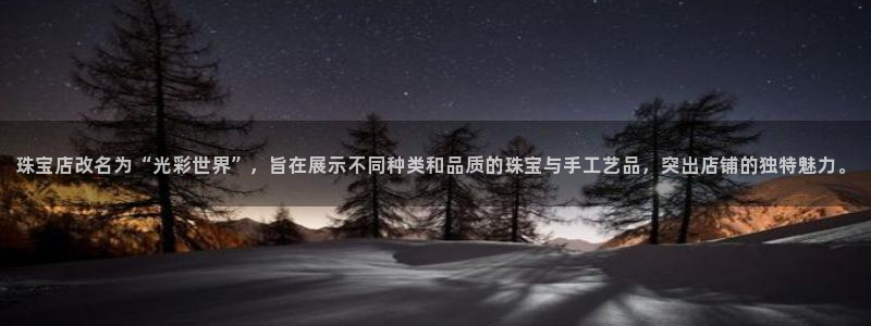 新宝5侹刔：珠宝店改名为“光彩世界”，旨在展示不同种类和品质的珠宝与手工艺品，突