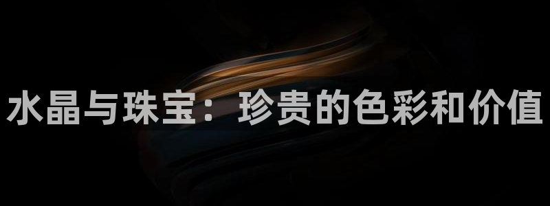 新宝5测登录：水晶与珠宝：珍贵的色彩和价值