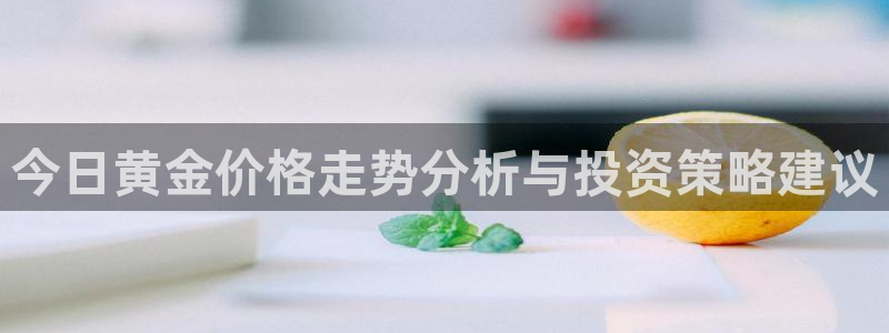 新宝_5：今日黄金价格走势分析与投资策略建议