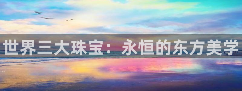 新宝5注册测速登录：世界三大珠宝：永恒的东方美学