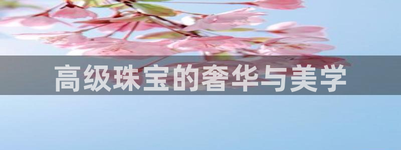 新宝5下载到桌面：高级珠宝的奢华与美学