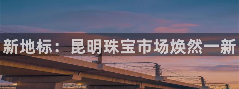 新宝h2O5O5O：新地标：昆明珠宝市场焕然一新