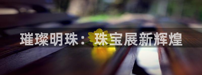 新宝5后：璀璨明珠：珠宝展新辉煌