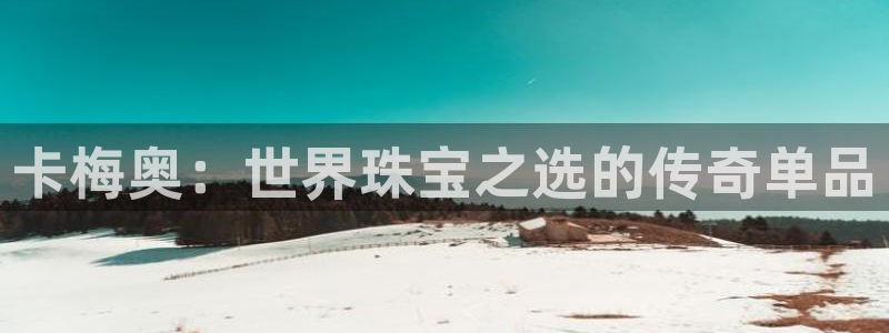 新宝5_测：卡梅奥：世界珠宝之选的传奇单品