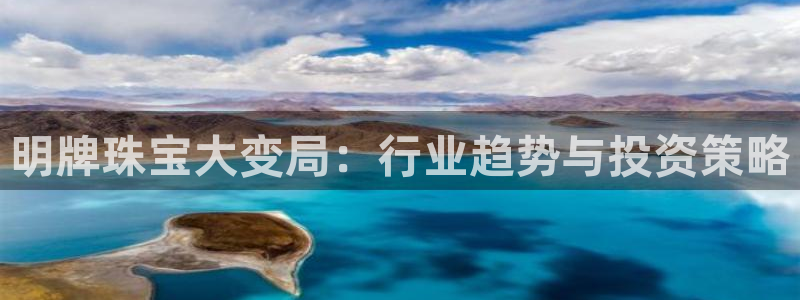 新宝5浗维33 300：明牌珠宝大变局：行业趋势与投资策略