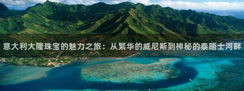 新宝5手机登录：意大利大隆珠宝的魅力之旅：从繁华的威尼斯到神秘的泰晤士河畔