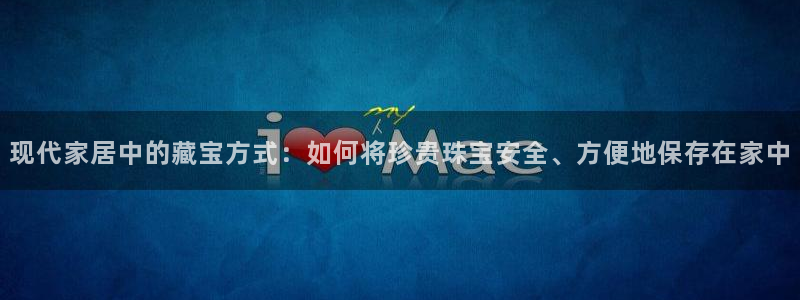 新宝5线路登录：现代家居中的藏宝方式：如何将珍贵珠宝安全、方便地保存在家中