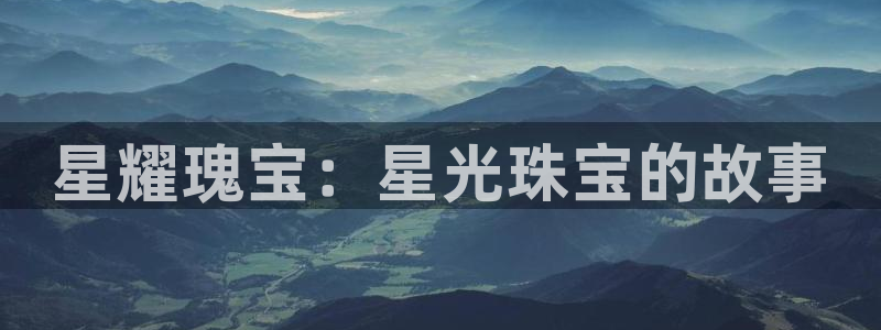 新宝5官方：星耀瑰宝：星光珠宝的故事