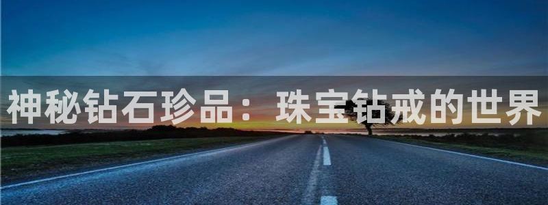 新宝娱乐5：神秘钻石珍品：珠宝钻戒的世界