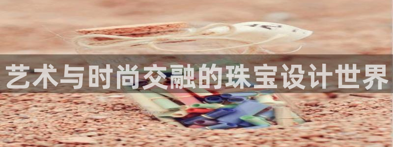 新宝5d：艺术与时尚交融的珠宝设计世界