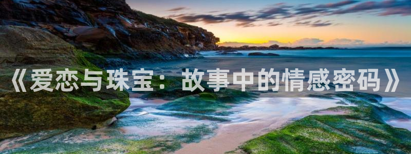 新宝5寻33 300球：《爱恋与珠宝：故事中的情感密码》