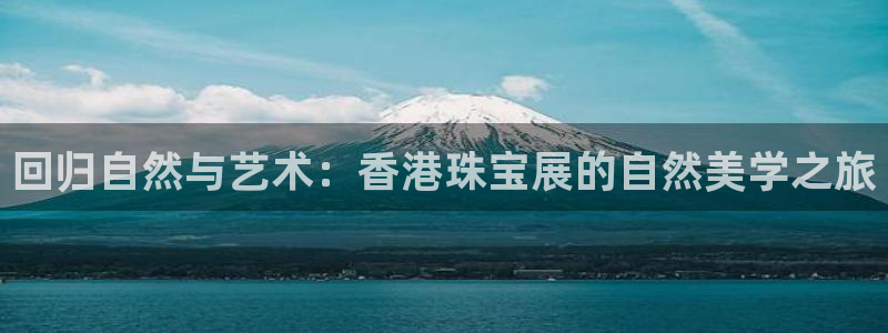 新宝5台卡：回归自然与艺术：香港珠宝展的自然美学之旅