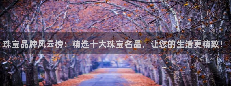 新宝5玩法：珠宝品牌风云榜：精选十大珠宝名品，让您的生活更精致！