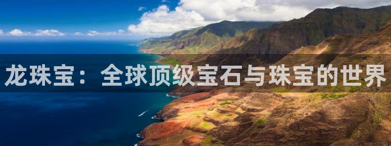 新宝5周74OOO5：龙珠宝：全球顶级宝石与珠宝的世界