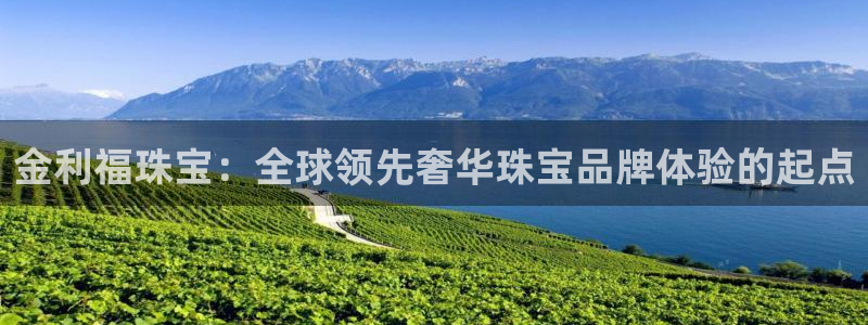 新宝5分彩：金利福珠宝：全球领先奢华珠宝品牌体验的起点