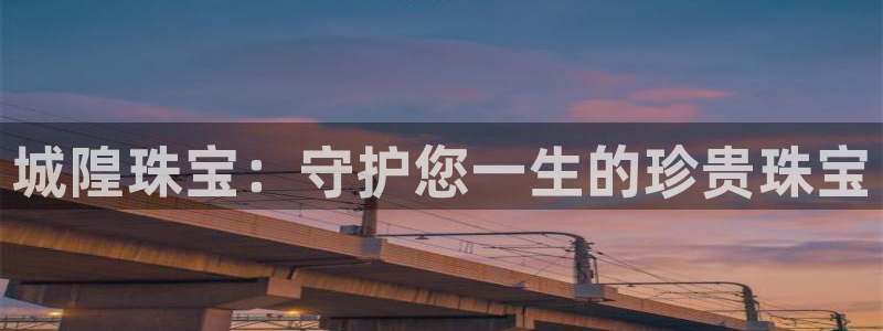 新宝5电脑登录网址：城隍珠宝：守护您一生的珍贵珠宝