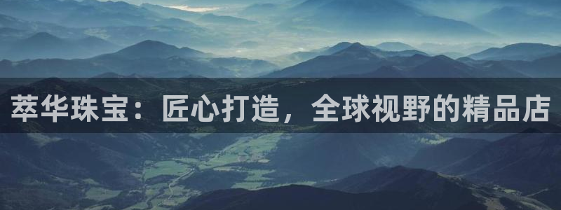 新宝5代理：萃华珠宝：匠心打造，全球视野的精品店