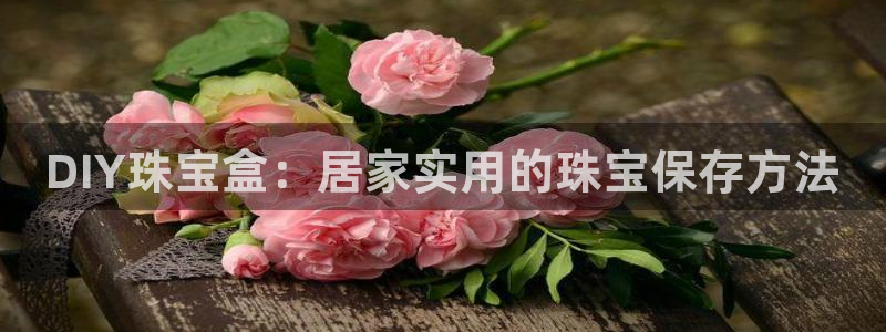 新宝5app：DIY珠宝盒：居家实用的珠宝保存方法