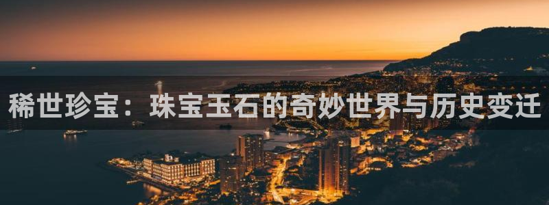 新宝5测速在线：稀世珍宝：珠宝玉石的奇妙世界与历史变迁