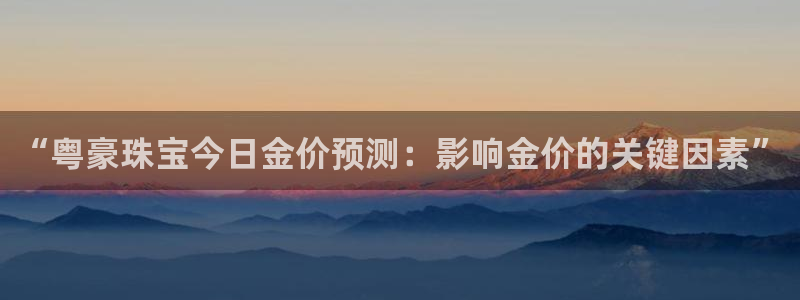 2022新宝骏rs 5：“粤豪珠宝今日金价预测：影响金价的关键因素”