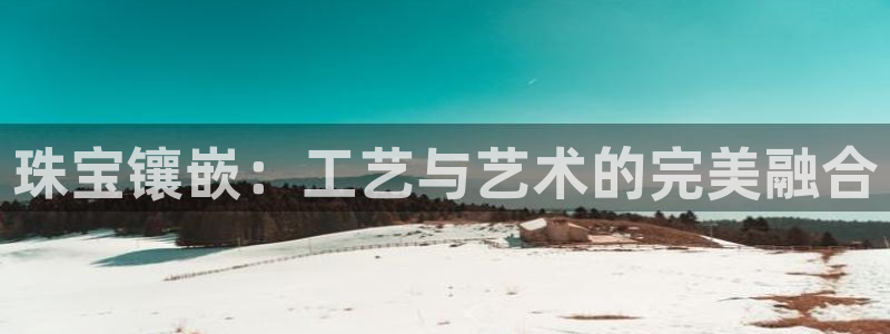 新宝5测：珠宝镶嵌：工艺与艺术的完美融合