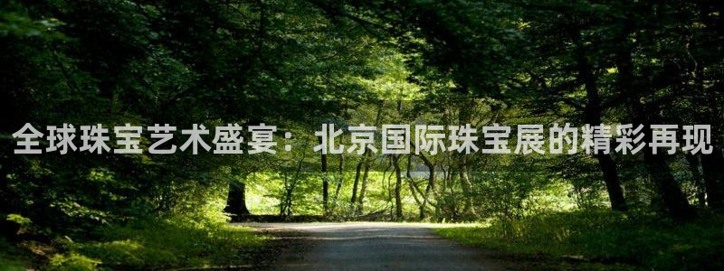 新宝5下载注册：全球珠宝艺术盛宴：北京国际珠宝展的精彩再现