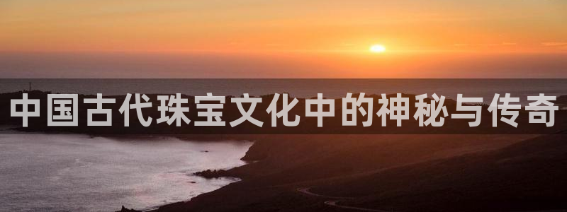 2022新宝骏rs 5：中国古代珠宝文化中的神秘与传奇